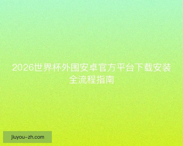 2026世界杯外围安卓官方平台下载安装全流程指南